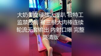 大奶美女硬核大淫趴 被特工监禁控制 被三根大肉棒连续轮流无套输出 内射口爆 完整高清版