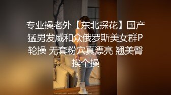 专业操老外【东北探花】国产猛男发威和众俄罗斯美女群P轮操 无套粉穴真漂亮 翘美臀挨个操