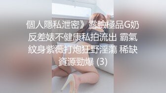 個人隱私泄密》露臉極品G奶反差婊不健康私拍流出 霸氣紋身紫薇打炮狂野淫蕩 稀缺資源勁爆 (3)