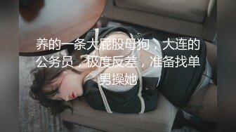 养的一条大屁股母狗，大连的公务员，极度反差，准备找单男操她