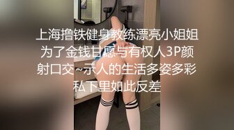 上海撸铁健身教练漂亮小姐姐为了金钱甘愿与有权人3P颜射口交~示人的生活多姿多彩私下里如此反差