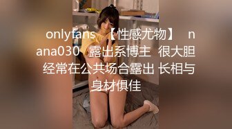 ❤onlyfans❤【性感尤物】✨nana030✨露出系博主  很大胆  经常在公共场合露出 长相与身材俱佳