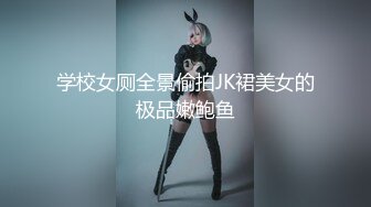 学校女厕全景偷拍JK裙美女的极品嫩鲍鱼