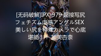 [无码破解]IPX-979 超接写尻フェチズム肉感アングルSEX 美しい尻を特殊カメラで心底堪能！！ 加美杏奈