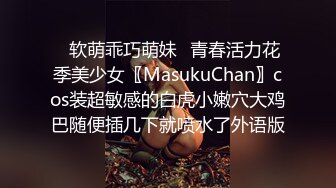 ✿软萌乖巧萌妹✿青春活力花季美少女〖MasukuChan〗cos装超敏感的白虎小嫩穴大鸡巴随便插几下就喷水了外语版