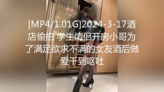 [MP4/1.01G]2024-3-17酒店偷拍 学生情侣开房小哥为了满足欲求不满的女友酒后做爱干到呕吐