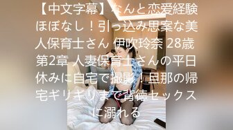 【中文字幕】なんと恋爱経験ほぼなし！引っ込み思案な美人保育士さん 伊吹玲奈 28歳 第2章 人妻保育士さんの平日休みに自宅で撮影！旦那の帰宅ギリギリまで背徳セックスに溺れる