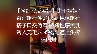 【网红??反差婊】饼干姐姐? 奇淫旅行性爱记录 色诱旅行搭子口交侍奉 娇嫩性感美乳诱人无毛穴 蜿蜒阴道上头榨精内射