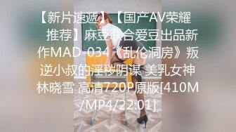 【新片速遞】【国产AV荣耀❤️推荐】麻豆联合爱豆出品新作MAD-034《乱伦洞房》叛逆小叔的淫秽阴谋 美乳女神林晓雪 高清720P原版[410M/MP4/22:01]