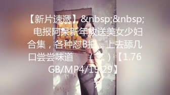 【新片速遞】&nbsp;&nbsp;✌电报阿呆新年放送美女少妇合集，各种怼B拍，上去舔几口尝尝味道❤️（二）【1.76GB/MP4/19:29】