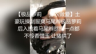 【极品萝莉❤️穿衣做爱】土豪玩操制服爽马尾辫极品萝莉 后入拽着马尾辫怼操一点都不怜香惜玉 让猪拱了