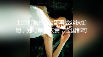 北京打桩机bot哥再战丝袜御姐，另寻单女夫妻，全国都可