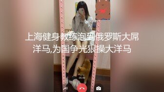 上海健身教练泡到俄罗斯大屌洋马,为国争光狠操大洋马