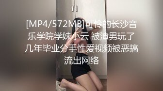 [MP4/572MB]可怜的长沙音乐学院学妹小云 被渣男玩了几年毕业分手性爱视频被恶搞流出网络