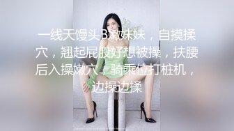 一线天馒头B嫩妹妹，自摸揉穴，翘起屁股好想被操，扶腰后入操嫩穴，骑乘位打桩机，边操边揉