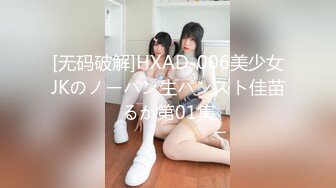 [无码破解]HXAD-006美少女JKのノーパン生パンスト佳苗るか第01集