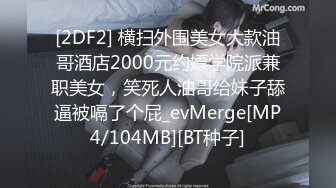 [2DF2] 横扫外围美女大款油哥酒店2000元约嫖学院派兼职美女，笑死人油哥给妹子舔逼被嗝了个屁_evMerge[MP4/104MB][BT种子]