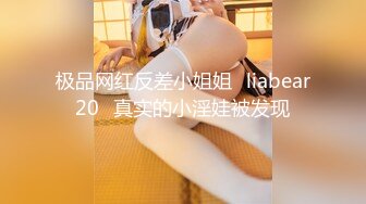 极品网红反差小姐姐⭐liabear20⭐真实的小淫娃被发现