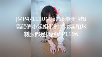 [MP4/1110M]3/18最新 嫩B高颜值小姐姐们时尚妆容和JK制服都是极品VIP1196