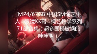 [MP4/67GB]中国SM绳艺牛人☆眼镜KK哥☆绳艺教学系列71部合集（超多国模被操的哇哇叫）