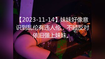 【2023-11-14】妹妹好像意识到乱伦有违人伦，不顾反对依旧强上妹妹。