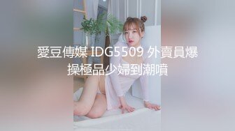 愛豆傳媒 IDG5509 外賣員爆操極品少婦到潮噴