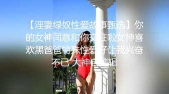 【淫妻绿奴性爱故事甄选】你的女神同意和你交往啦女神喜欢黑爸爸特殊性爱好让我兴奋不已 大神自剪辑