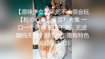 【原味少女】年纪不大很会玩【粒の心事】全福利合集 一口一个爸爸 骚的不要，无滤镜纯天然，阴毛户型很有特色  新帖标志 (3)