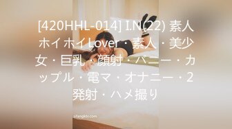 [420HHL-014] I.N(22) 素人ホイホイLover・素人・美少女・巨乳・顔射・バニー・カップル・電マ・オナニー・2発射・ハメ撮り