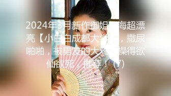 2024年3月新作御姐下海超漂亮【小白白成都大学】，撒尿啪啪，被男友的大鸡巴操得欲仙欲死，推荐！ (7)