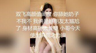 双飞高颜值闺蜜 你舔她奶子 不我不 我俩是好朋友太尴尬了 身材高挑太长腿 小哥今天使出洪荒之力操