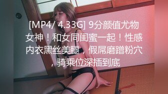 [MP4/ 4.33G] 9分颜值尤物女神！和女同闺蜜一起！性感内衣黑丝美腿，假屌磨蹭粉穴，骑乘位深插到底