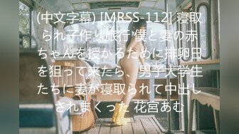 (中文字幕) [MRSS-112] 寝取られ子作り旅行 僕と妻の赤ちゃんを授かるために排卵日を狙って来たら、男子大学生たちに妻が寝取られて中出しされまくった 花宮あむ