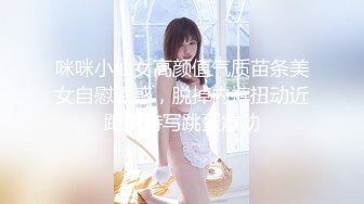 咪咪小仙女高颜值气质苗条美女自慰诱惑，脱掉内裤扭动近距离特写跳蛋震动