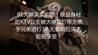 91大神真实约炮！极品身材的KTV公主被大神高价带走携手兄弟进行3P 无套前后夹击 轮班享受！