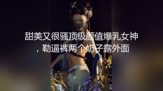 甜美又很骚顶级颜值爆乳女神，勒逼裤两个奶子露外面