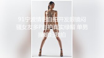 91宁波情侣自拍开发眼镜闷骚女友多P自拍真实绿帽 单男操媳妇我拍