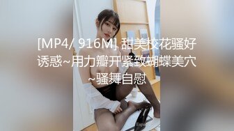 [MP4/ 916M] 甜美校花骚好诱惑~用力瓣开紧致蝴蝶美穴~骚舞自慰