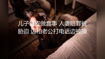 儿子调皮做蠢事 人妻赔罪被胁迫 边和老公打电话边被操