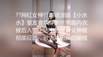 ??网红女神??潮喷淫娃〖小水水〗室友喜欢穿黑丝情趣内衣被后入，生活中的傲娇女神被彻底征服，被大鸡巴操的潮喷