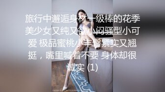 旅行中邂逅身材一级棒的花季美少女又纯又欲小闷骚型小可爱 极品蜜桃小丰臀紧实又翘挺，嘴里喊着不要 身体却很诚实 (1)