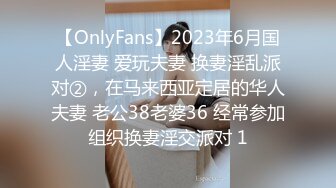 【OnlyFans】2023年6月国人淫妻 爱玩夫妻 换妻淫乱派对②，在马来西亚定居的华人夫妻 老公38老婆36 经常参加组织换妻淫交派对 1