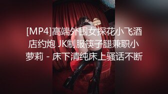 [MP4]高端外围女探花小飞酒店约炮 JK制服筷子腿兼职小萝莉 - 床下清纯床上骚话不断