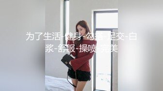 为了生活-健身-勾搭-足交-白浆-舒服-操喷-完美