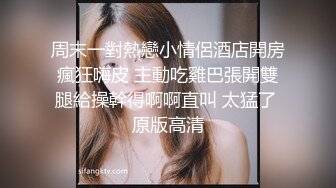 周末一對熱戀小情侶酒店開房瘋狂嗨皮 主動吃雞巴張開雙腿給操幹得啊啊直叫 太猛了 原版高清