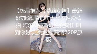 【极品推荐??萝莉女神】最新8位超颜值推主大尺度性爱私拍 阿尔忒弥斯の性爱疯狂 叫到你射 完美露脸 高清720P原版