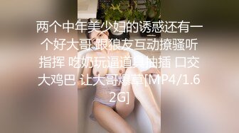 两个中年美少妇的诱惑还有一个好大哥 跟狼友互动撩骚听指挥 吃奶玩逼道具抽插 口交大鸡巴 让大哥爆草[MP4/1.62G]