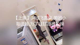 【上集】满城飞轰趴,美团小哥送餐,为了钱甘愿被轮操