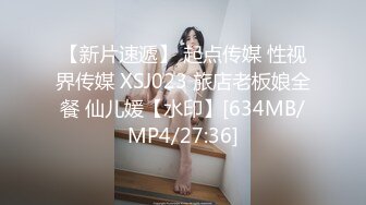 【新片速遞】 起点传媒 性视界传媒 XSJ023 旅店老板娘全餐 仙儿媛【水印】[634MB/MP4/27:36]