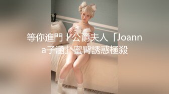 等你進門！公爵夫人「Joanna子涵」蜜臀誘惑極殺